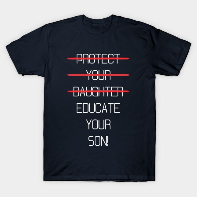 Protect your daughter - NO - Educate your son! It's high time we understand that its not about taking away your daughter's liberties. It's about teaching him to know what's wrong! T-Shirt by Crazy Collective